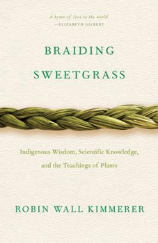 Braiding Sweetgrass - Indigenous Wisdom, Scientific Knowledge and the Teachings of Plants