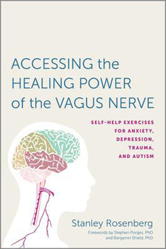Accessing the Healing Power of the Vagus Nerve Self-Help Exercises for Anxiety, Depression, Trauma, and Autism