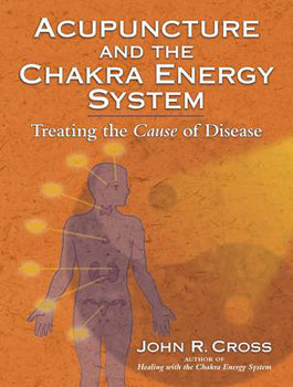 Acupuncture and the Chakra Energy System Treating the Cause of Disease